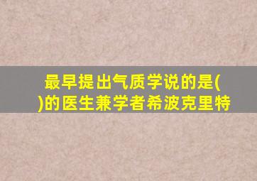 最早提出气质学说的是( )的医生兼学者希波克里特